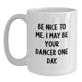 Funny Dancer Gifts from Friends - Be Nice To Me. I May Be Your Dancer One Day. on White Coffee Mug for Christmas Unique Gifts - Main